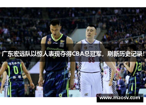 广东宏远队以惊人表现夺得CBA总冠军，刷新历史记录！