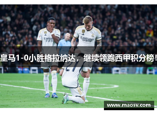 皇马1-0小胜格拉纳达，继续领跑西甲积分榜！