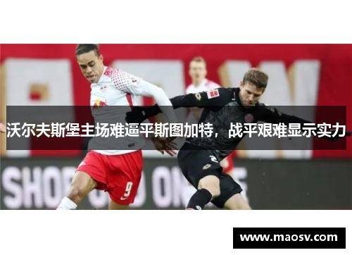 沃尔夫斯堡主场难逼平斯图加特，战平艰难显示实力
