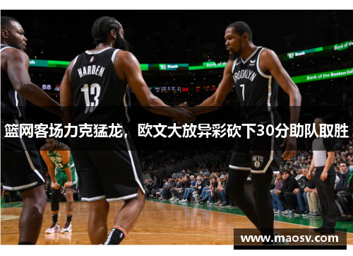 篮网客场力克猛龙，欧文大放异彩砍下30分助队取胜