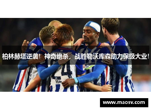 柏林赫塔逆袭！神奇绝杀，战胜勒沃库森助力保级大业！