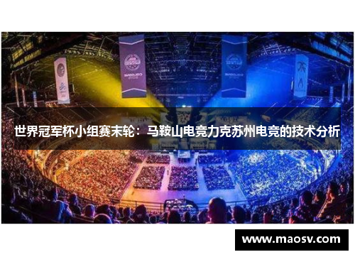 世界冠军杯小组赛末轮：马鞍山电竞力克苏州电竞的技术分析