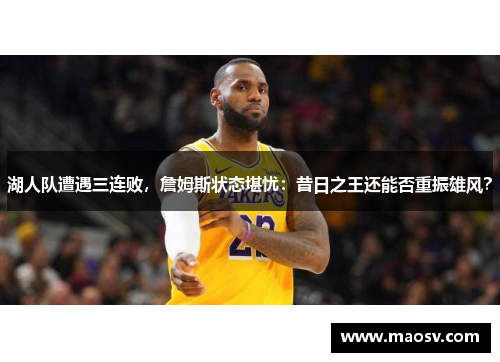 湖人队遭遇三连败，詹姆斯状态堪忧：昔日之王还能否重振雄风？