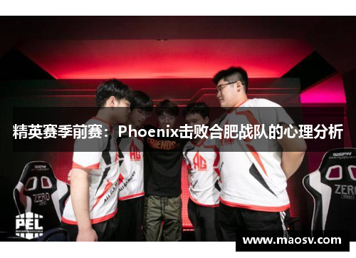 精英赛季前赛：Phoenix击败合肥战队的心理分析