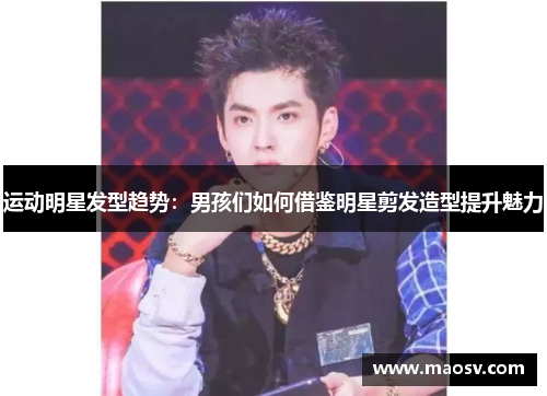 运动明星发型趋势：男孩们如何借鉴明星剪发造型提升魅力
