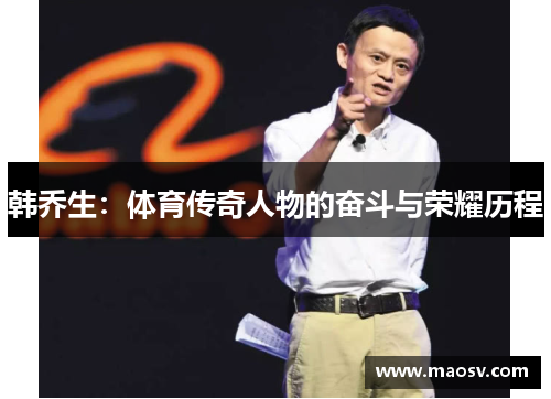 韩乔生：体育传奇人物的奋斗与荣耀历程