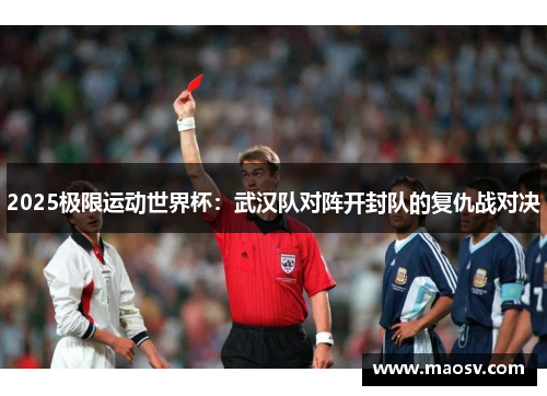 2025极限运动世界杯：武汉队对阵开封队的复仇战对决