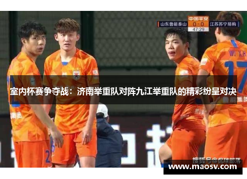 室内杯赛争夺战：济南举重队对阵九江举重队的精彩纷呈对决