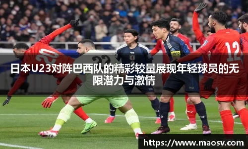 日本U23对阵巴西队的精彩较量展现年轻球员的无限潜力与激情