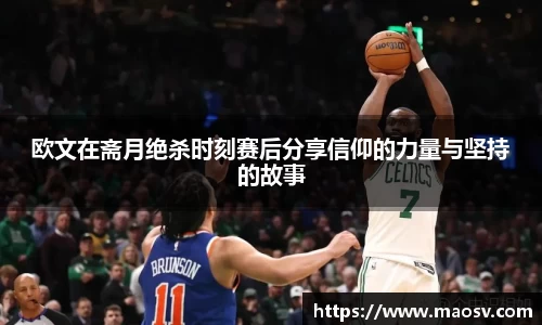 欧文在斋月绝杀时刻赛后分享信仰的力量与坚持的故事